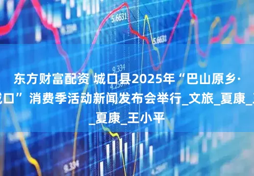 东方财富配资 城口县2025年“巴山原乡·生态城口” 消费季活动新闻发布会举行_文旅_夏康_王小平