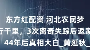 东方红配资 河北农民梦中被背飞行千里，3次离奇失踪后返家，44年后真相大白_黄延秋_吕庆堂_陌生人
